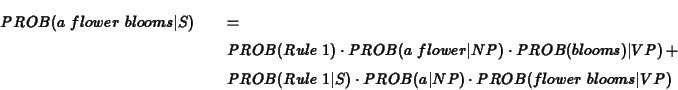 \begin{eqnarray*}PROB(a\ flower\ blooms\vert S) &&= \\
&& PROB(Rule\ 1) \cdot ...
...ert S) \cdot PROB(a\vert NP) \cdot PROB(flower\ blooms\vert VP)
\end{eqnarray*}