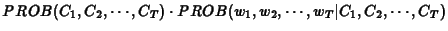 $\displaystyle PROB(C_1,C_2,\cdots,C_T) \cdot PROB(w_1,w_2,\cdots ,w_T\vert C_1,C_2,\cdots,C_T)$