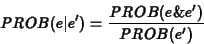 \begin{eqnarray*}PROB(e\vert e') = \frac{PROB(e\&e')}{PROB(e')}
\end{eqnarray*}