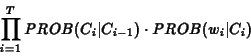 \begin{eqnarray*}\prod_{i=1}^T PROB(C_i\vert C_{i-1}) \cdot PROB(w_i\vert C_i)
\end{eqnarray*}