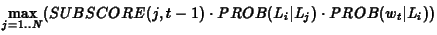 $\displaystyle \max_{j=1..N} (SUBSCORE(j,t-1) \cdot PROB(L_i\vert L_j) \cdot PROB(w_t\vert L_i))$