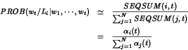 \begin{eqnarray*}PROB(w_t/L_i\vert w_1,\cdots, w_t) &\simeq& \frac{SEQSUM(i,t)}{...
...SUM(j,t)} \\
&=& \frac{\alpha_i(t)}{\sum_{j=1}^N \alpha_j(t)}
\end{eqnarray*}