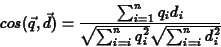 \begin{eqnarray*}cos(\vec{q},\vec{d}) = \frac{\sum_{i=1}^n q_i d_i}
{\sqrt{\sum_{i=i}^n q_i^2} \sqrt{\sum_{i=i}^n d_i^2}}
\end{eqnarray*}